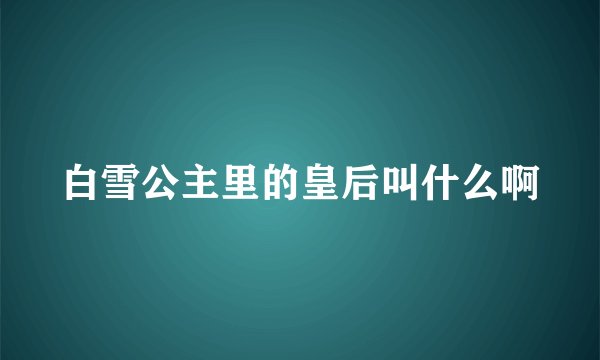白雪公主里的皇后叫什么啊