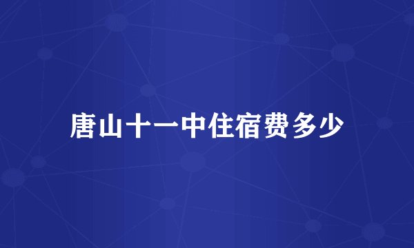 唐山十一中住宿费多少
