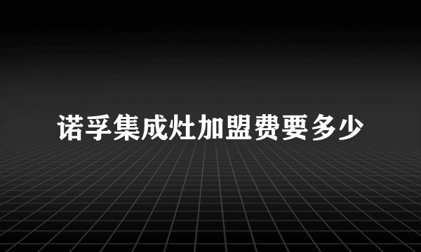 诺孚集成灶加盟费要多少