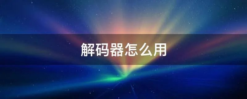 解码器怎么用