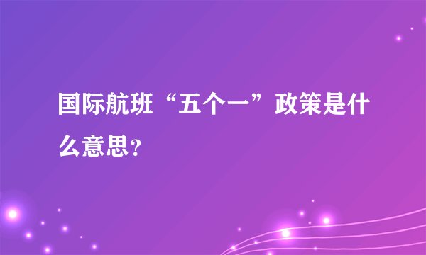 国际航班“五个一”政策是什么意思？