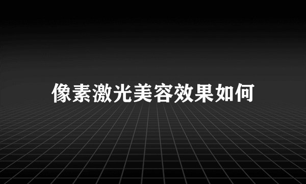 像素激光美容效果如何