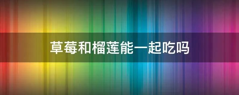 草莓和榴莲能一起吃吗