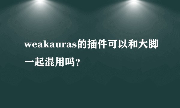 weakauras的插件可以和大脚一起混用吗？