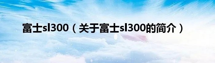 富士sl300（关于富士sl300的简介）