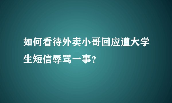 如何看待外卖小哥回应遭大学生短信辱骂一事？