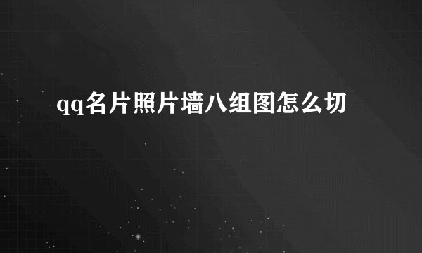 qq名片照片墙八组图怎么切