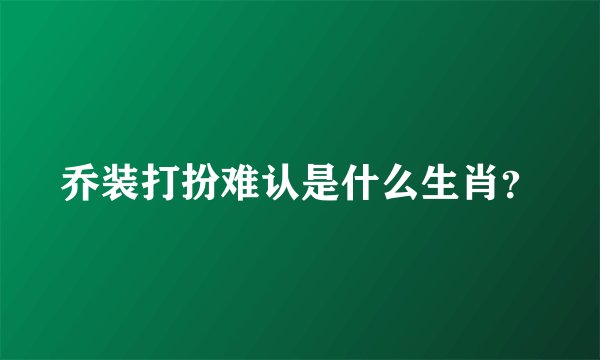 乔装打扮难认是什么生肖？