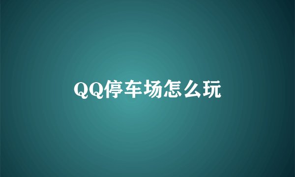 QQ停车场怎么玩