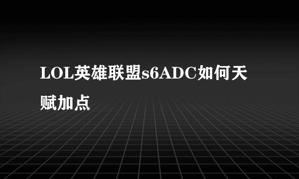LOL英雄联盟s6ADC如何天赋加点