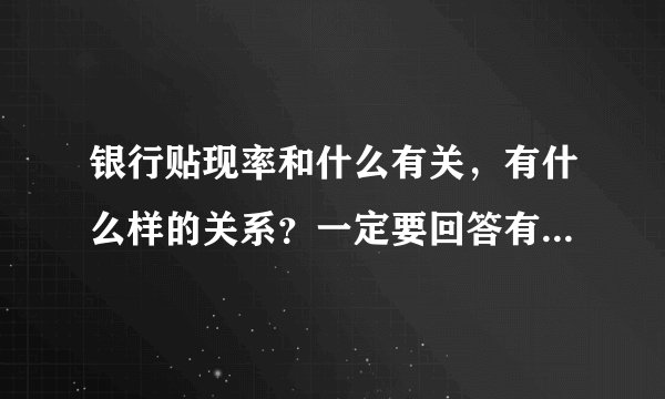 银行贴现率和什么有关,有什么样的关系?一定要回答有什么样的关系。