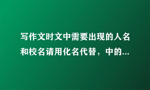 写作文时文中需要出现的人名和校名请用化名代替，中的化名是什么意思？