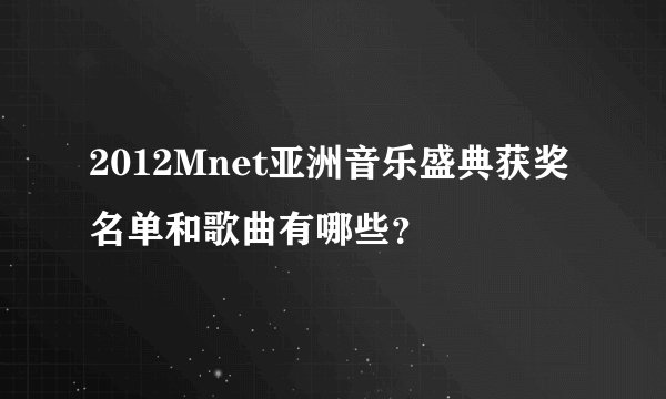 2012Mnet亚洲音乐盛典获奖名单和歌曲有哪些？