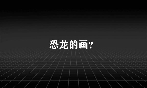 恐龙的画？