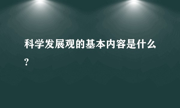 科学发展观的基本内容是什么?