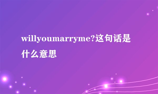 willyoumarryme?这句话是什么意思