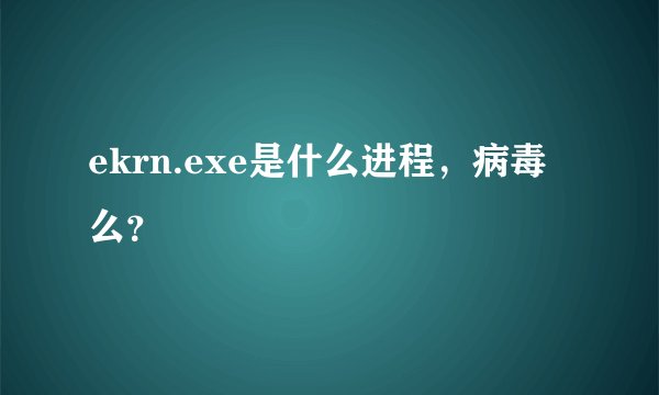 ekrn.exe是什么进程，病毒么？