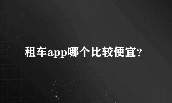 租车app哪个比较便宜？