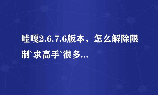 哇嘎2.6.7.6版本，怎么解除限制`求高手`很多方法已经试过了`高分！！！