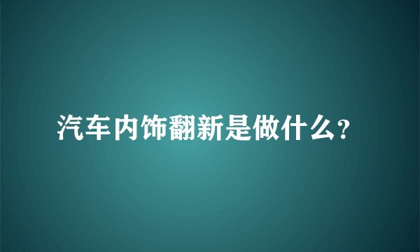 汽车内饰翻新是做什么？