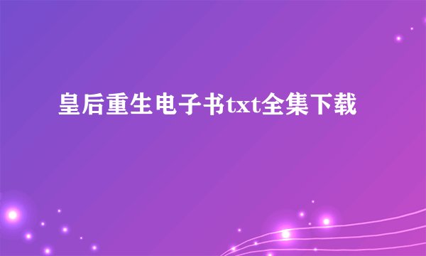 皇后重生电子书txt全集下载