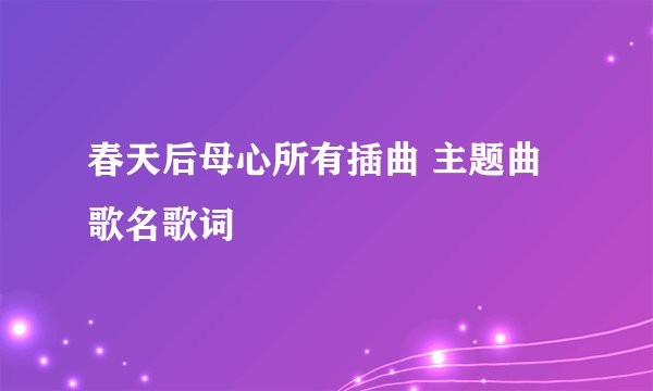 春天后母心所有插曲 主题曲 歌名歌词