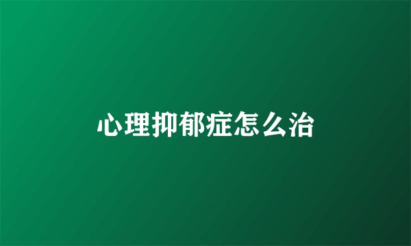 心理抑郁症怎么治
