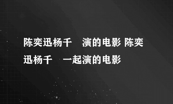 陈奕迅杨千嬅演的电影 陈奕迅杨千嬅一起演的电影