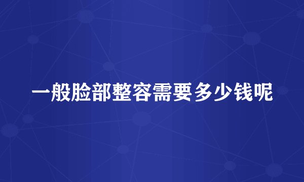 一般脸部整容需要多少钱呢