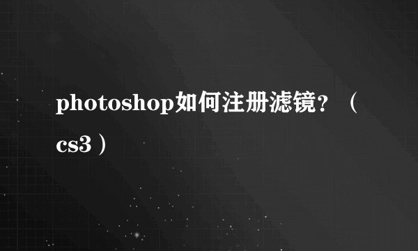 photoshop如何注册滤镜？（cs3）