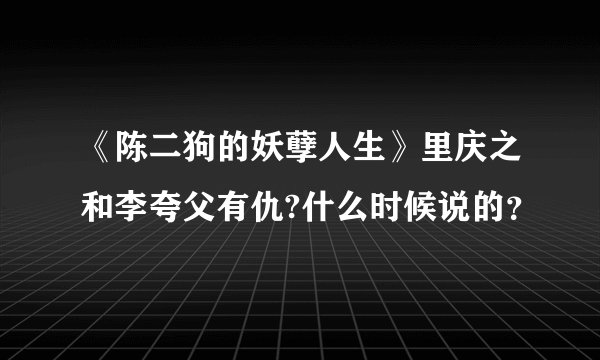 《陈二狗的妖孽人生》里庆之和李夸父有仇?什么时候说的？