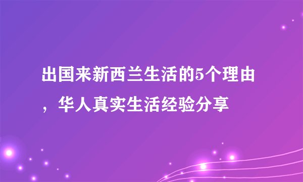 出国来新西兰生活的5个理由，华人真实生活经验分享