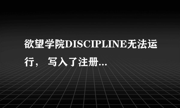 欲望学院DISCIPLINE无法运行， 写入了注册表，没用