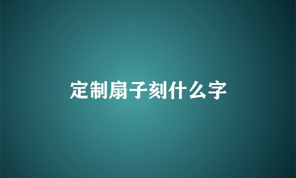 定制扇子刻什么字