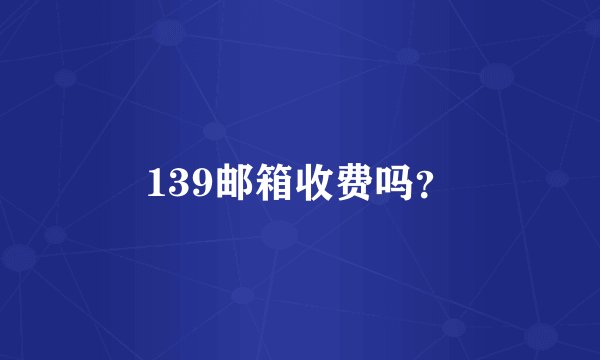 139邮箱收费吗？