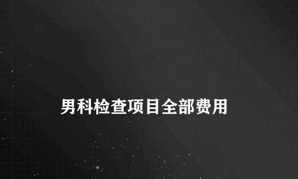 
    男科检查项目全部费用
  