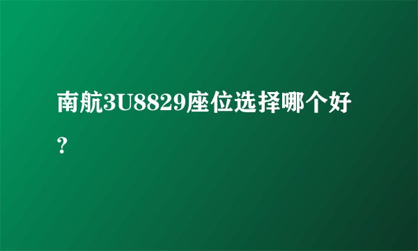 南航3U8829座位选择哪个好？