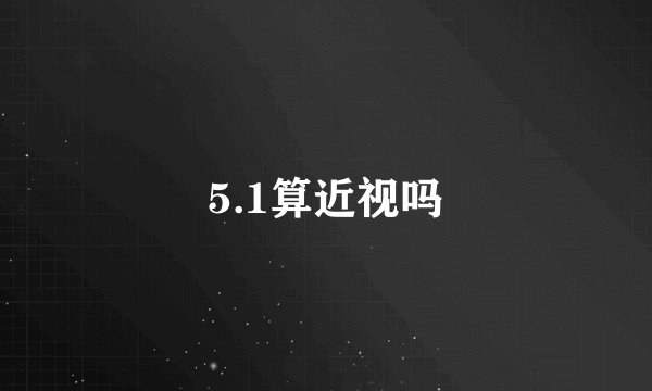 5.1算近视吗