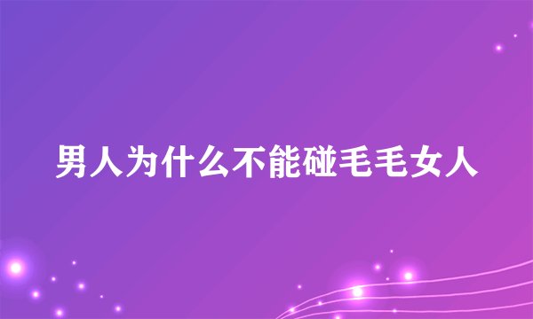 男人为什么不能碰毛毛女人