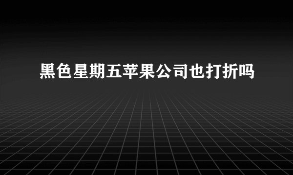 黑色星期五苹果公司也打折吗