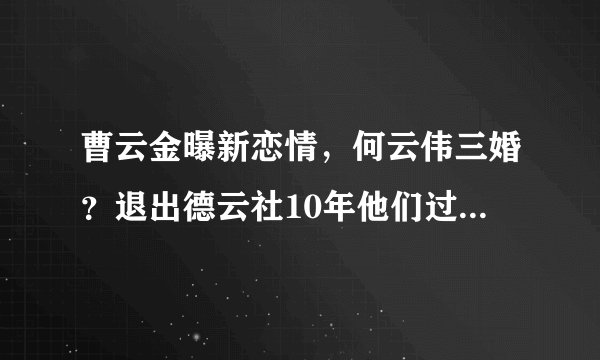 曹云金曝新恋情，何云伟三婚？退出德云社10年他们过得很“精彩”
