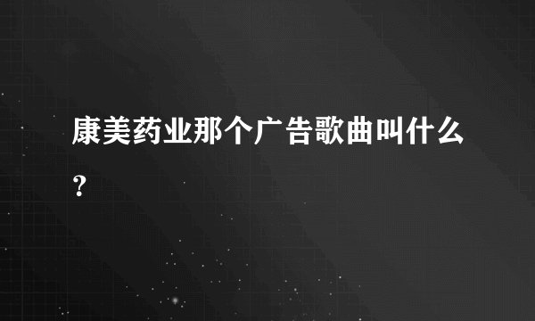 康美药业那个广告歌曲叫什么？