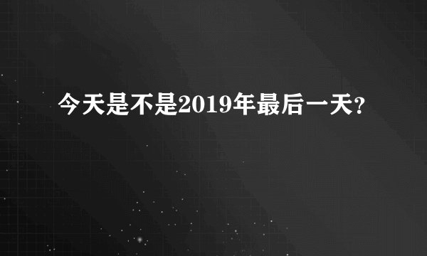 今天是不是2019年最后一天？