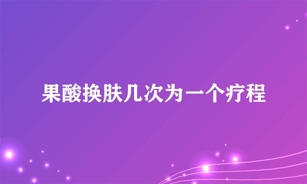 果酸换肤几次为一个疗程