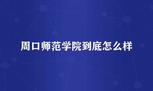 周口师范学院到底怎么样