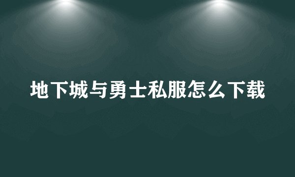 地下城与勇士私服怎么下载