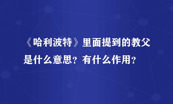《哈利波特》里面提到的教父是什么意思？有什么作用？
