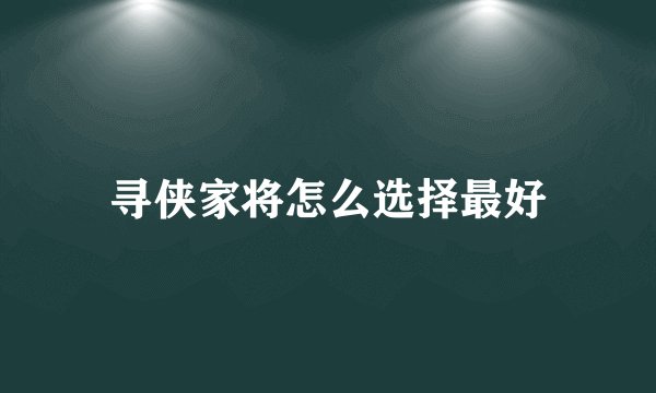 寻侠家将怎么选择最好