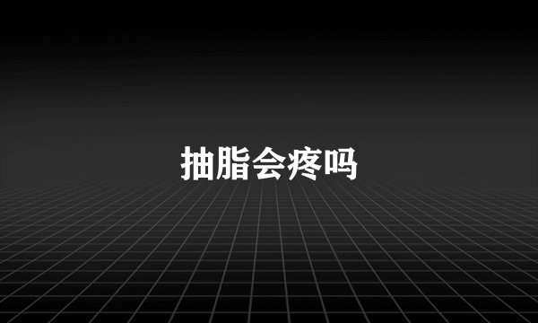 抽脂会疼吗