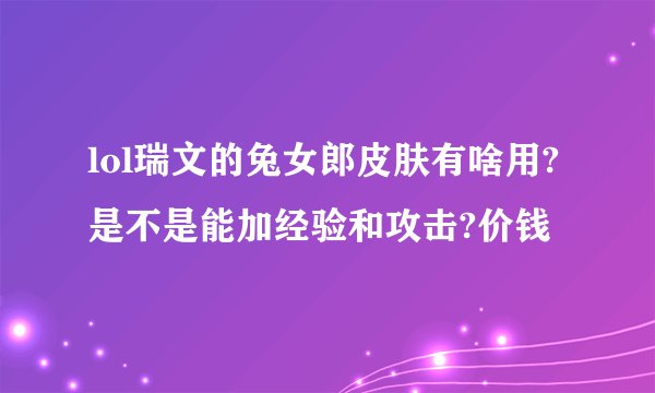lol瑞文的兔女郎皮肤有啥用?是不是能加经验和攻击?价钱